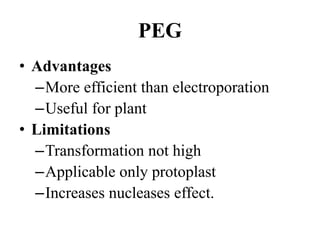 • Advantages
–More efficient than electroporation
–Useful for plant
• Limitations
–Transformation not high
–Applicable only protoplast
–Increases nucleases effect.
PEG
 