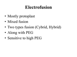 • Mostly protoplast
• Mixed fusion
• Two types fusion (Cybrid, Hybrid)
• Along with PEG
• Sensitive to high PEG
Electrofusion
 