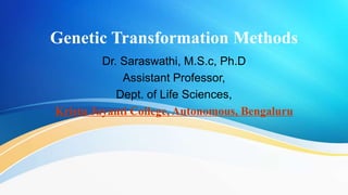 Genetic Transformation Methods
Dr. Saraswathi, M.S.c, Ph.D
Assistant Professor,
Dept. of Life Sciences,
Kristu Jayanti College, Autonomous, Bengaluru
 