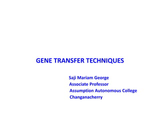 GENE TRANSFER TECHNIQUES
Saji Mariam George
Associate Professor
Assumption Autonomous College
Changanacherry
 
