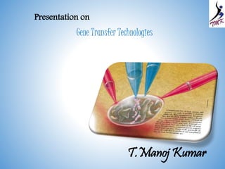Gene Transfer Technologies 
T.Manoj Kumar 
Presentation on 
 