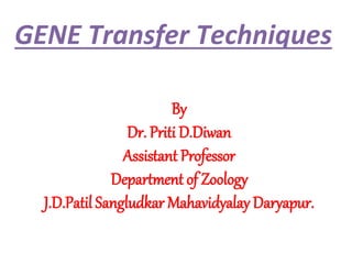 GENE Transfer Techniques
By
Dr. Priti D.Diwan
Assistant Professor
Department of Zoology
J.D.Patil Sangludkar Mahavidyalay Daryapur.
 