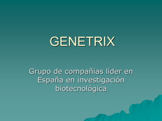 GENETRIX 
Grupo de compañías líder en 
España en investigación 
biotecnológica 
 