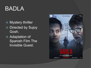 BADLA
 Mystery thriller
 Directed by Sujoy
Gosh.
 Adaptation of
Spanish Film The
Invisible Guest.
 