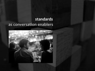 standards
as conversation enablers
 