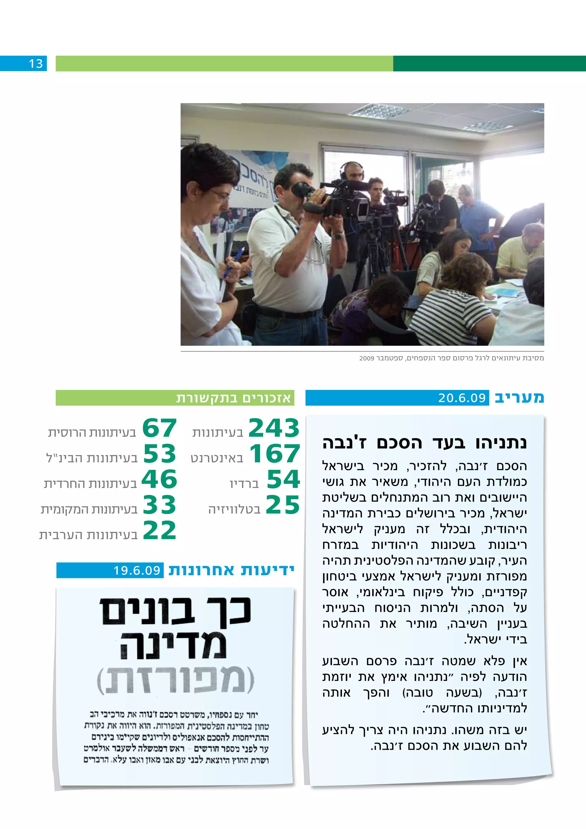 ‫31‬




                                                   ‫מסיבת עיתונאים לרגל פרסום ספר הנספחים, ספטמבר 9002‬




                        ‫אזכורים בתקשורת‬                                 ‫מעריב 90.6.02‬

     ‫בעיתונות הרוסית‬   ‫76‬   ‫בעיתונות‬   ‫342‬   ‫נתניהו בעד הסכם ז'נבה‬
     ‫בעיתונות הבינ”ל‬   ‫35‬   ‫באינטרנט‬   ‫761‬
                       ‫64‬               ‫45‬
                                             ‫הסכם ז'נבה, להזכיר, מכיר בישראל‬
     ‫בעיתונות החרדית‬             ‫ברדיו‬       ‫כמולדת העם היהודי, משאיר את גושי‬

 ‫בעיתונות המקומית‬      ‫33‬     ‫בטלוויזיה‬ ‫52‬   ‫היישובים ואת רוב המתנחלים בשליטת‬
                                             ‫ישראל, מכיר בירושלים כבירת המדינה‬
 ‫בעיתונות הערבית‬       ‫22‬                    ‫היהודית, ובכלל זה מעניק לישראל‬
                                             ‫ריבונות בשכונות היהודיות במזרח‬
                                             ‫העיר, קובע שהמדינה הפלסטינית תהיה‬
                ‫ידיעות אחרונות 90.6.91‬       ‫מפורזת ומעניק לישראל אמצעי ביטחון‬
                                             ‫קפדניים, כולל פיקוח בינלאומי, אוסר‬
                                             ‫על הסתה, ולמרות הניסוח הבעייתי‬
                                             ‫בעניין השיבה, מותיר את ההחלטה‬
                                                                    ‫בידי ישראל.‬
                                             ‫אין פלא שמטה ז'נבה פרסם השבוע‬
                                             ‫הודעה לפיה "נתניהו אימץ את יוזמת‬
                                             ‫ז'נבה, (בשעה טובה) והפך אותה‬
                                                             ‫למדיניותו החדשה".‬
                                             ‫יש בזה משהו. נתניהו היה צריך להציע‬
                                                     ‫להם השבוע את הסכם ז'נבה.‬
 