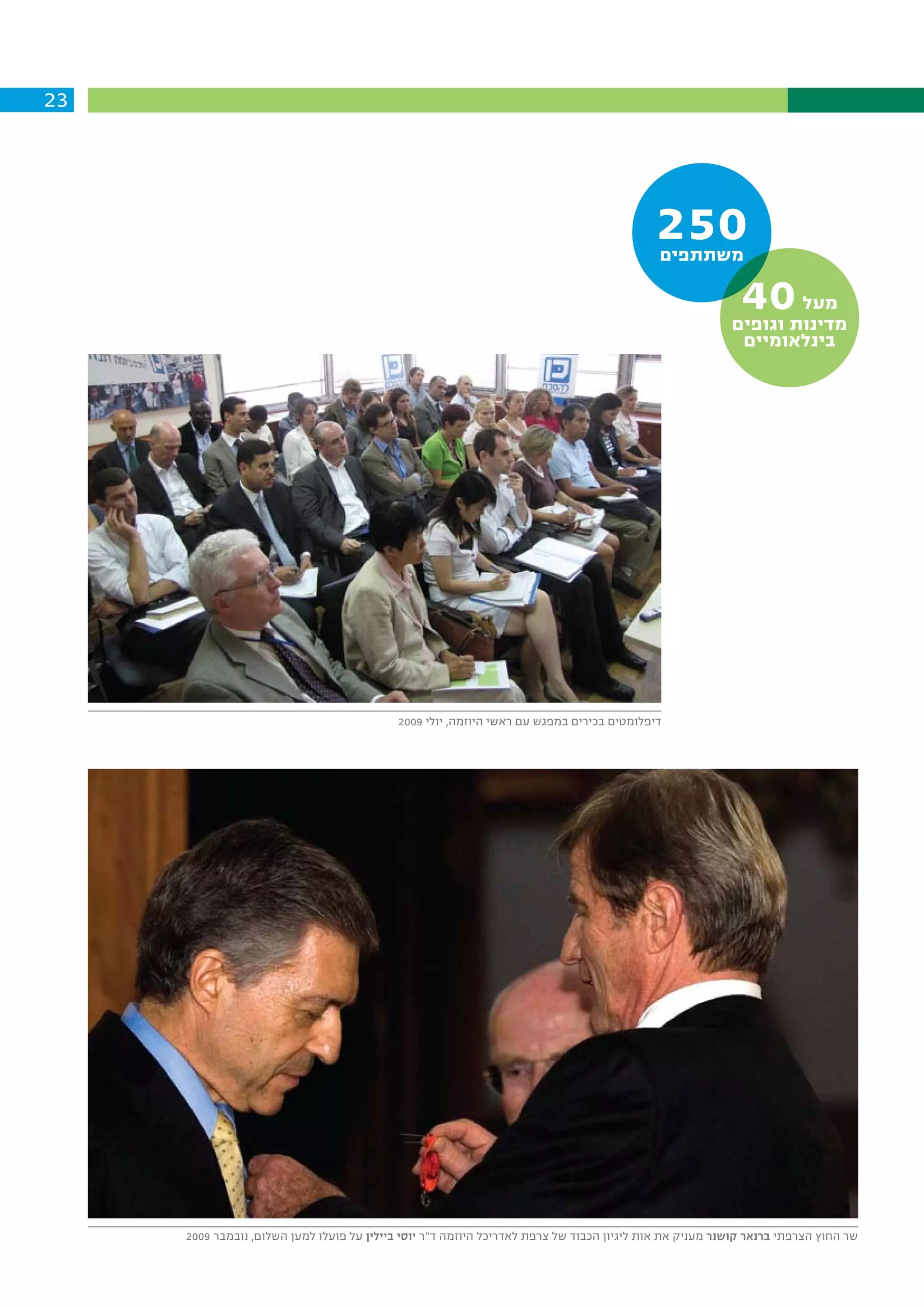 ‫32‬




                                                                                           ‫052‬
                                                                                            ‫משתתפים‬

                                                                                                           ‫04‬    ‫מעל‬
                                                                                                         ‫מדינות וגופים‬
                                                                                                          ‫בינלאומיים‬




                                            ‫דיפלומטים בכירים במפגש עם ראשי היוזמה, יולי 9002‬




     ‫שר החוץ הצרפתי ברנאר קושנר מעניק את אות ליגיון הכבוד של צרפת לאדריכל היוזמה ד”ר יוסי ביילין על פועלו למען השלום, נובמבר 9002‬
 