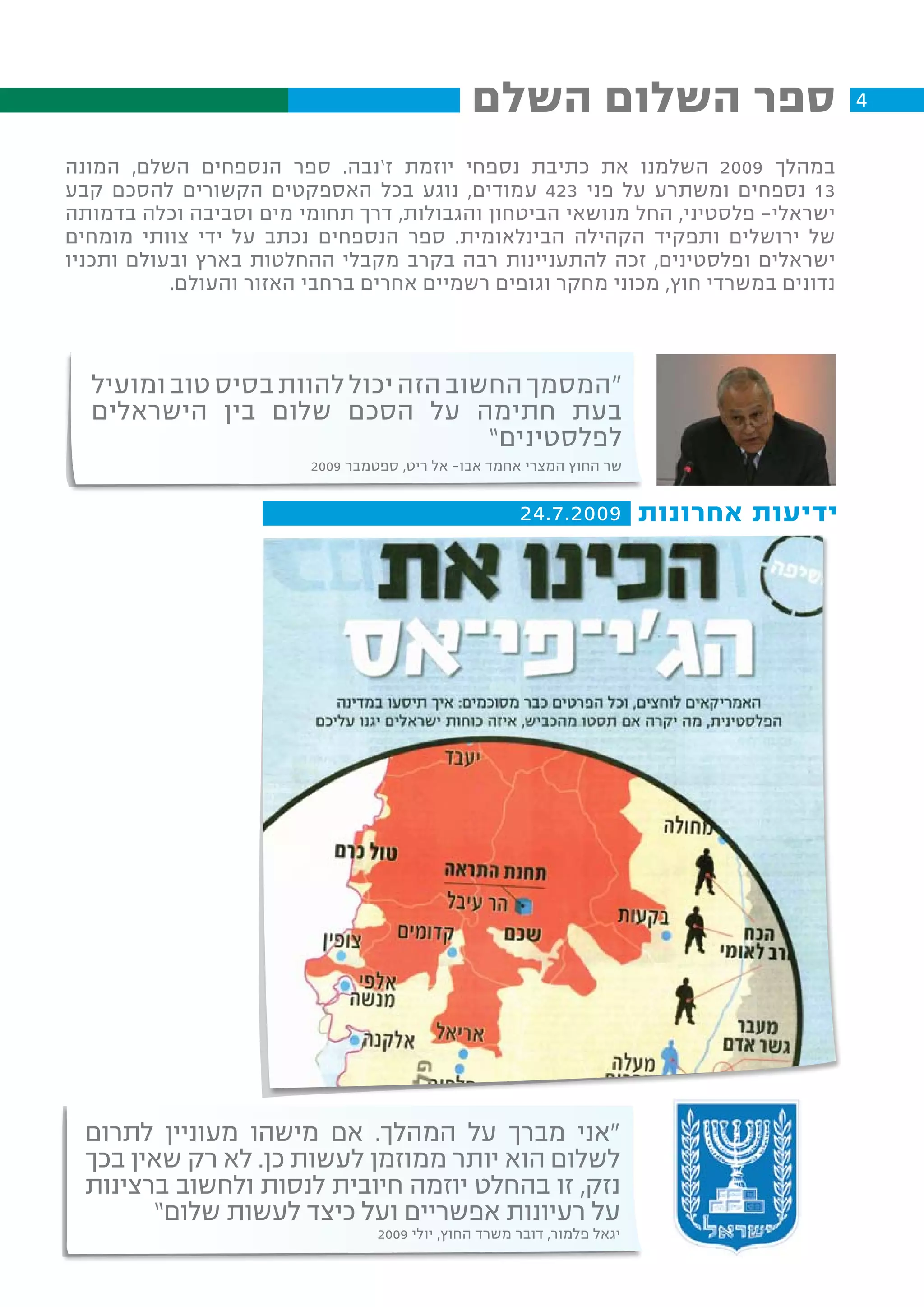 ‫ספר השלום השלם‬                     ‫4‬

‫במהלך 9002 השלמנו את כתיבת נספחי יוזמת ז’נבה. ספר הנספחים השלם, המונה‬
‫31 נספחים ומשתרע על פני 324 עמודים, נוגע בכל האספקטים הקשורים להסכם קבע‬
‫ישראלי- פלסטיני, החל מנושאי הביטחון והגבולות, דרך תחומי מים וסביבה וכלה בדמותה‬
‫של ירושלים ותפקיד הקהילה הבינלאומית. ספר הנספחים נכתב על ידי צוותי מומחים‬
‫ישראלים ופלסטינים, זכה להתעניינות רבה בקרב מקבלי ההחלטות בארץ ובעולם ותכניו‬
           ‫נדונים במשרדי חוץ, מכוני מחקר וגופים רשמיים אחרים ברחבי האזור והעולם.‬



  ‫“המסמך החשוב הזה יכול להוות בסיס טוב ומועיל‬
  ‫בעת חתימה על הסכם שלום בין הישראלים‬
                                    ‫לפלסטינים”‬
                         ‫שר החוץ המצרי אחמד אבו- אל ריט, ספטמבר 9002‬


                                                       ‫ידיעות אחרונות 9002.7.42‬




  ‫“אני מברך על המהלך. אם מישהו מעוניין לתרום‬
  ‫לשלום הוא יותר ממוזמן לעשות כן. לא רק שאין בכך‬
  ‫נזק, זו בהחלט יוזמה חיובית לנסות ולחשוב ברצינות‬
        ‫על רעיונות אפשריים ועל כיצד לעשות שלום”‬
                                  ‫יגאל פלמור, דובר משרד החוץ, יולי 9002‬
 