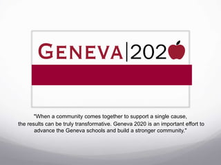 "When a community comes together to support a single cause,
the results can be truly transformative. Geneva 2020 is an important effort to
advance the Geneva schools and build a stronger community."
 