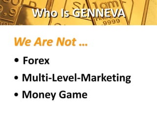 Who Is GENNEVA

We Are Not …
• Forex
• Multi-Level-Marketing
• Money Game
 