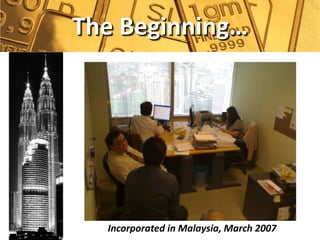 The Beginning…




  Incorporated in Malaysia, March 2007
 
