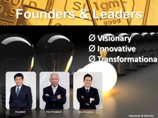 Founders & Leaders
                                      Ø Visionary
                                      Ø Innovative
                                      Ø Transformational




President   Vice President   Vice President
                                                Experience & Expertise
 