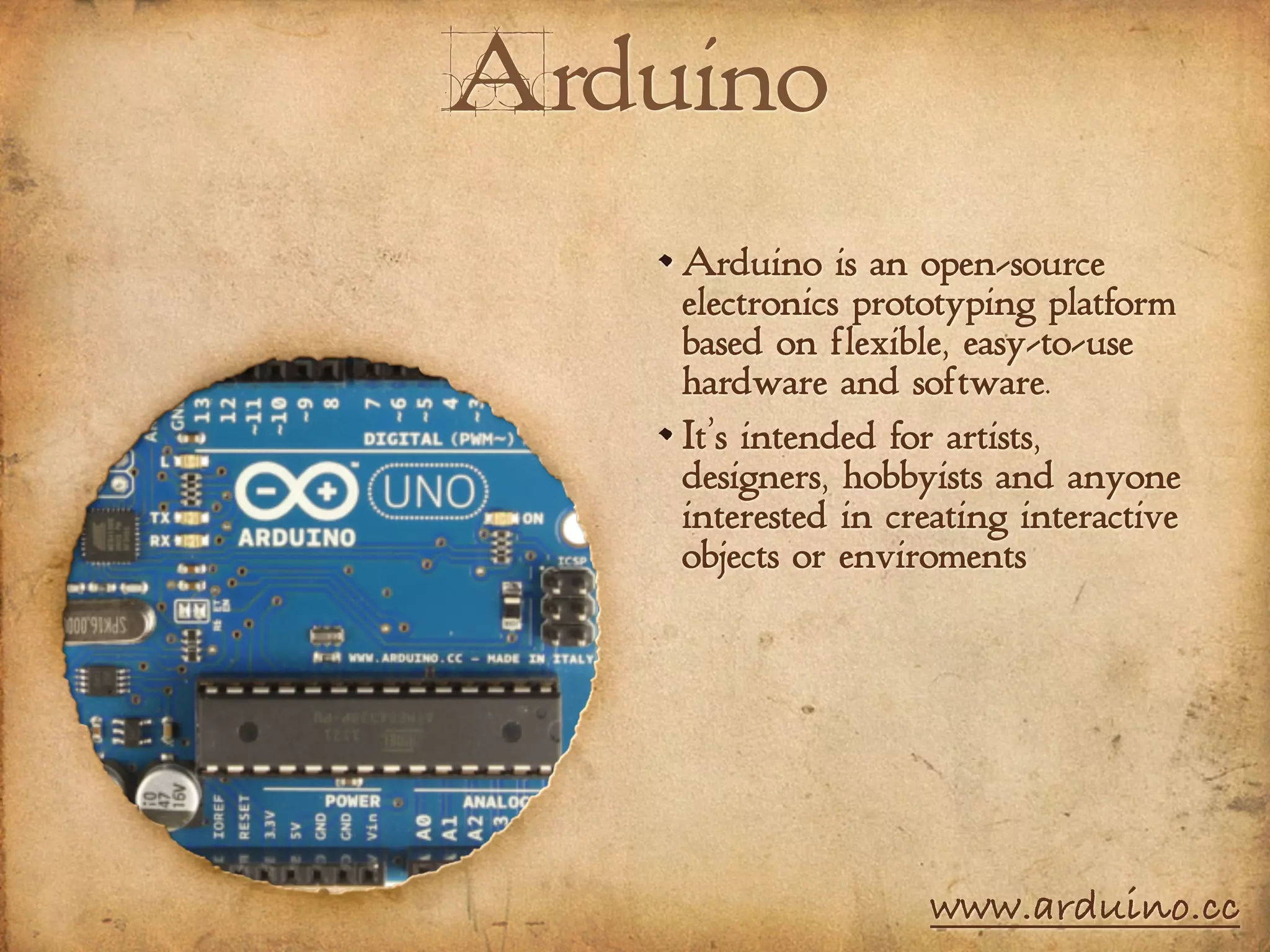 Arduino
Arduino is an open-source
electronics prototyping platform
based on flexible, easy-to-use
hardware and software.
It’s intended for artists,
designers, hobbyists and anyone
interested in creating interactive
objects or enviroments
www.arduino.cc
 