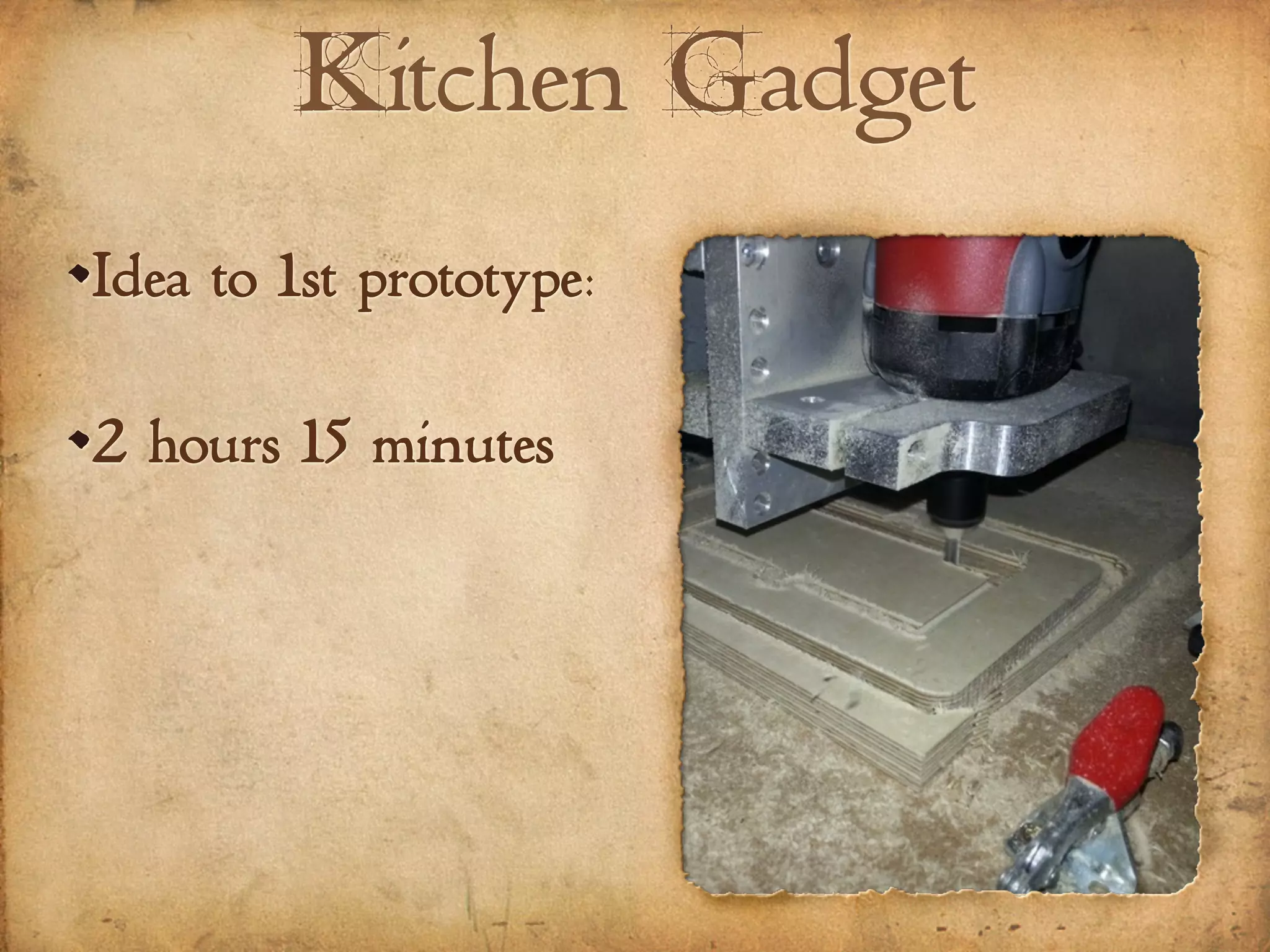 Kitchen Gadget
Idea to 1st prototype:
2 hours 15 minutes
 
