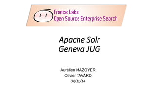 Apache SolrGeneva JUG 
Aurélien MAZOYER 
Olivier TAVARD 
04/11/14  