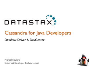 Cassandra for Java Developers 
DataStax Driver & DevCenter 
Michaël Figuière 
Drivers & Developer Tools Architect 
 