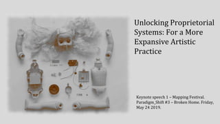 Unlocking Proprietorial
Systems: For a More
Expansive Artistic
Practice
Keynote speech 1 – Mapping Festival.
Paradigm_Shif...