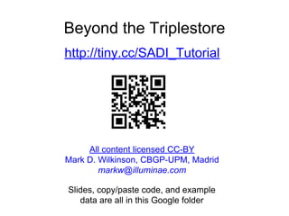 Beyond the Triplestore
http://tiny.cc/SADI_Tutorial
Slides, copy/paste code, and example
data are all in this Google folder
All content licensed CC-BY
Mark D. Wilkinson, CBGP-UPM, Madrid
markw@illuminae.com
 