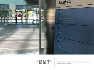 “藍藍箱⼦子” https://architectes.ch/fr/architectes/favre-guth-sa-claude-
meylan/bluebox-geneva
 