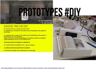 http://labodeledition.com/contenu/165/hackathon-print-is-not-dead http://printisnotdead.tumblr.com
PROTOTYPES #DIY
 
