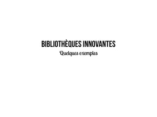 Bibliothèques innovantes
Quelques exemples
 