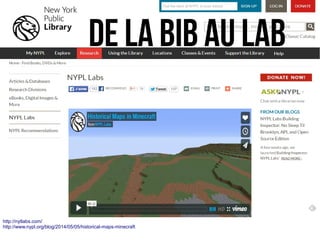 http://nytlabs.com/
http://www.nypl.org/blog/2014/05/05/historical-maps-minecraft
De la BIB au LAB
 