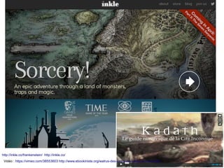 http://inkle.co/frankenstein/ http://inkle.co/
Vidéo : https://vimeo.com/38553603 http://www.ebookiniste.org/walrus-des-livres-innovants-et-interactifs/
 