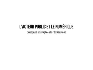 L'acteur public et le numérique
quelques exemples de réalisations
 