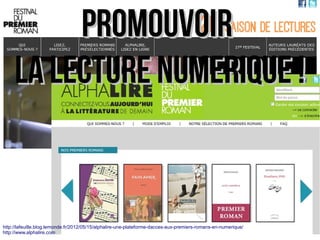 http://lafeuille.blog.lemonde.fr/2012/05/15/alphalire-une-plateforme-dacces-aux-premiers-romans-en-numerique/
http://www.alphalire.com
PromouvoirPromouvoir
LA LECTURE NUMERIQUE !LA LECTURE NUMERIQUE !
 