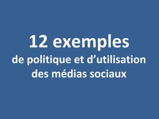 12 exemples
de politique et d’utilisation
des médias sociaux
 
