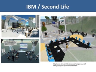 IBM / Second Life
http://www.ibm.com/developerworks/opensource/li
brary/os-social-secondlife/index.html
 