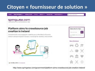 Citoyen « fournisseur de solution »
http://www.springwise.com/government/platform-aims-crowdsource-job-creation-ireland/
 