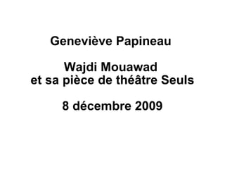 Geneviève Papineau  Wajdi Mouawad  et sa pièce de théâtre Seuls 8 décembre 2009 