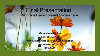 Genevieve Ritchie
Post University
HSV405: Human Service Administration
Professor Ferreira
8/14/2022
Final Presentation:
Program Development Slide-share
 
