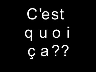 C'est
q uoi
ç a ??
 