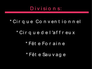 D i v i si o n s:

* Ci r q u e Co n v en t i o n n el

   * Ci r q u e d e l 'a f f r eu x

        * Fêt e Fo r a i n e

        * Fêt e Sa u v a g e
 