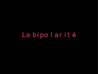 La b i po l a r i t é
 