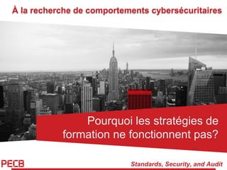Standards, Security, and Audit
À la recherche de comportements cybersécuritaires
Pourquoi les stratégies de
formation ne fonctionnent pas?
 