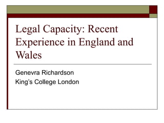 Legal Capacity: Recent
Experience in England and
Wales
Genevra Richardson
King’s College London
 
