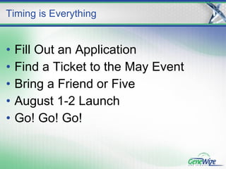 Fill Out an Application Find a Ticket to the May Event Bring a Friend or Five August 1-2 Launch Go! Go! Go! Timing is Everything 
