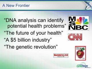 “ DNA analysis can identify  potential health problems” “ The future of your health” “ A $5 billion industry” “ The genetic revolution” A New Frontier 