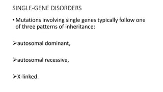 SINGLE-GENE DISORDERS
• Mutations involving single genes typically follow one
of three patterns of inheritance:
autosomal dominant,
autosomal recessive,
X-linked.
 