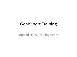 GeneXpert Training
Cepheid HBDC Training Centre
 