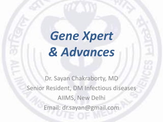Gene Xpert
& Advances
Dr. Sayan Chakraborty, MD
Senior Resident, DM Infectious diseases
AIIMS, New Delhi
Email: dr.sayan@gmail.com
 