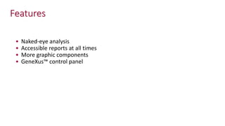 Features
• Naked-eye analysis
• Accessible reports at all times
• More graphic components
• GeneXus™ control panel
 