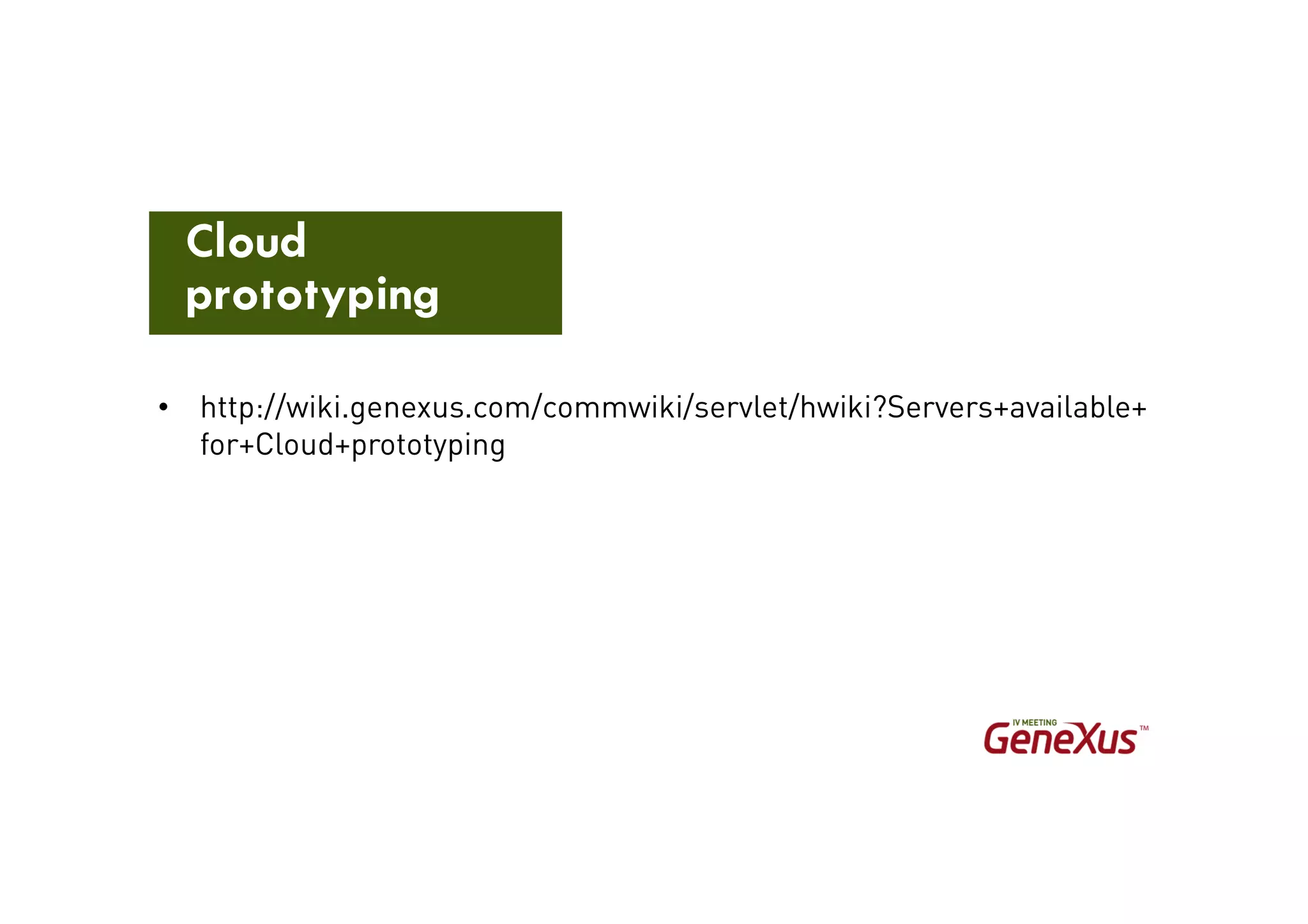 • http://wiki.genexus.com/commwiki/servlet/hwiki?Servers+available+
for+Cloud+prototyping
Cloud
prototyping