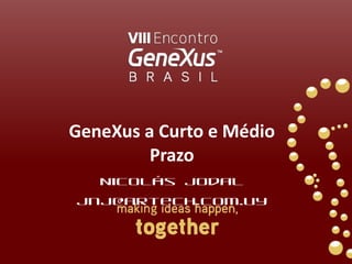 GeneXus a Curto e Médio Prazo Nicolás Jodal [email_address] 