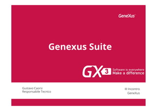 Genexus Suite
Gustavo Caorsi
Responsabile Tecnico
III Incontro
GeneXus
 