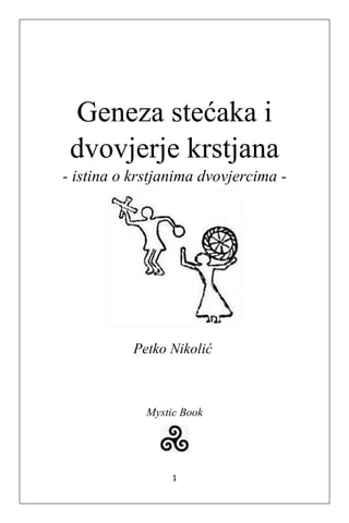 1
Geneza stećaka i
dvovjerje krstjana
- istina o krstjanima dvovjercima -
Petko Nikolić
Mystic Book
 