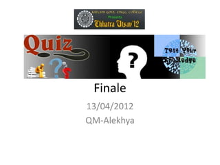 General Quiz
   Finale
 13/04/2012
 QM-Alekhya
 